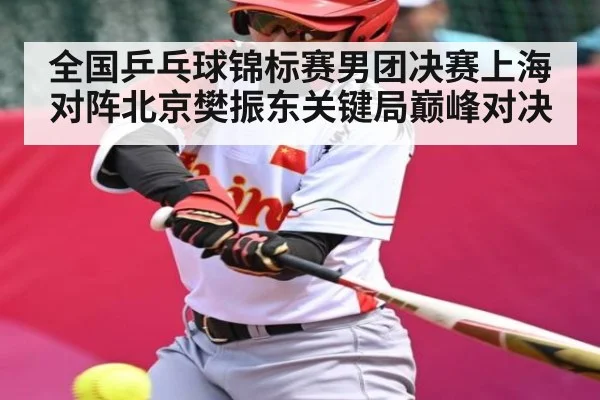 全国乒乓球锦标赛男团决赛上海对阵北京樊振东关键局巅峰对决